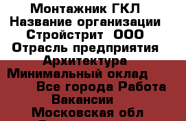 Монтажник ГКЛ › Название организации ­ Стройстрит, ООО › Отрасль предприятия ­ Архитектура › Минимальный оклад ­ 40 000 - Все города Работа » Вакансии   . Московская обл.,Дзержинский г.